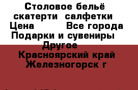 Столовое бельё, скатерти, салфетки › Цена ­ 100 - Все города Подарки и сувениры » Другое   . Красноярский край,Железногорск г.